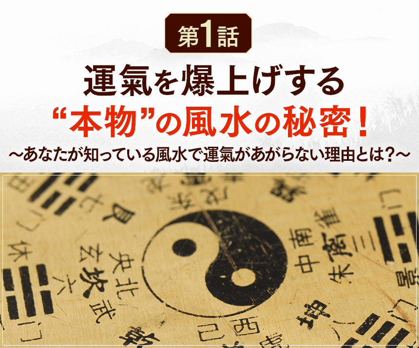 第１話運氣を爆上げする”本物”の風水の秘密！〜あなたが知っている風水で運氣があがらない理由とは？～